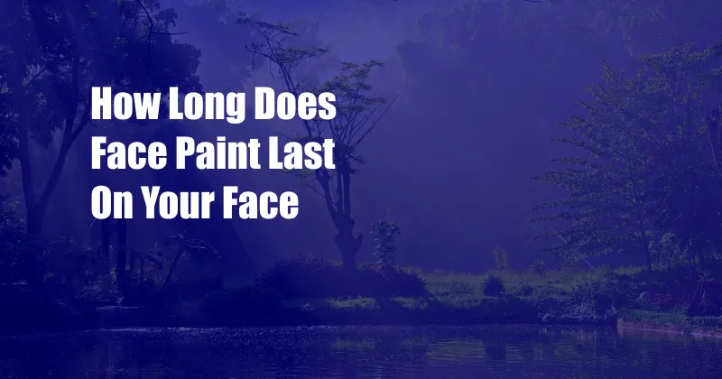 How Long Does Face Paint Last On Your Face