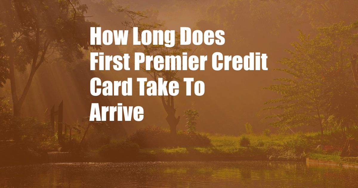 How Long Does First Premier Credit Card Take To Arrive