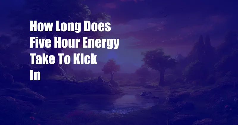 How Long Does Five Hour Energy Take To Kick In