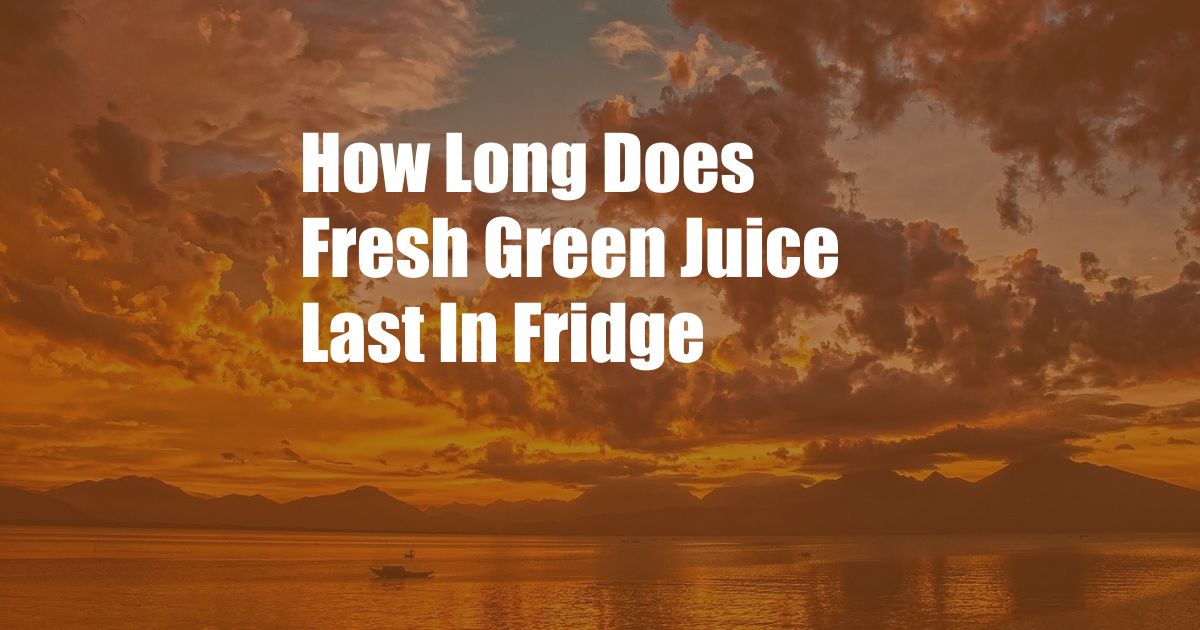 How Long Does Fresh Green Juice Last In Fridge