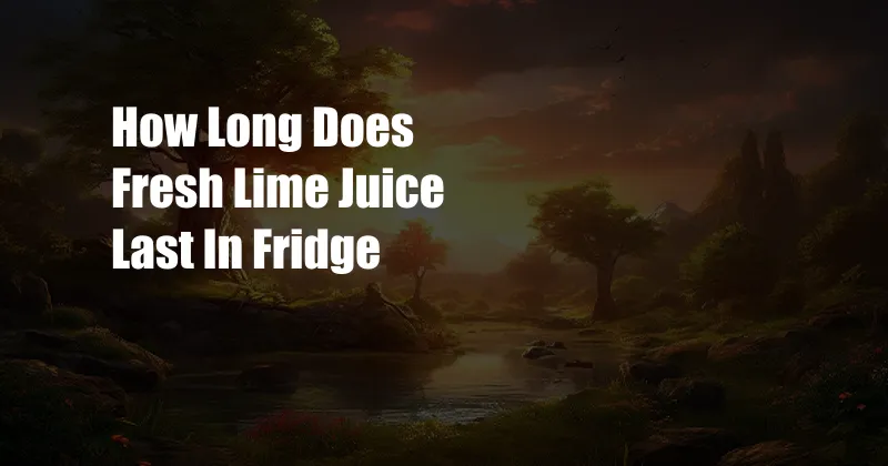 How Long Does Fresh Lime Juice Last In Fridge