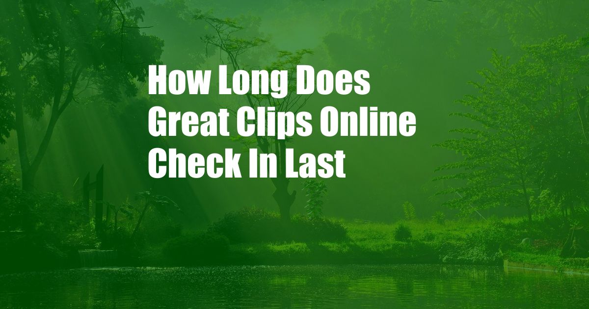 How Long Does Great Clips Online Check In Last