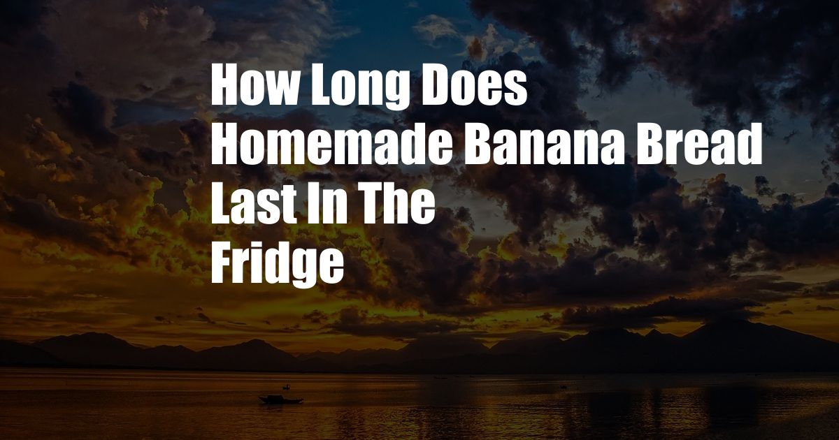 How Long Does Homemade Banana Bread Last In The Fridge