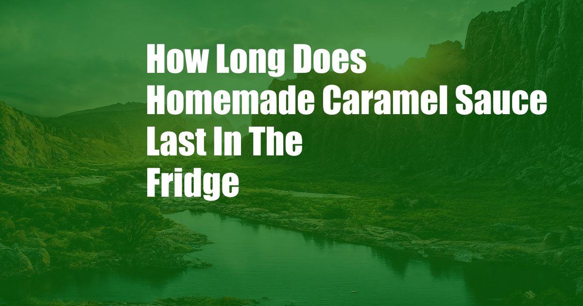 How Long Does Homemade Caramel Sauce Last In The Fridge