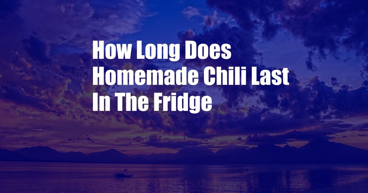 How Long Does Homemade Chili Last In The Fridge