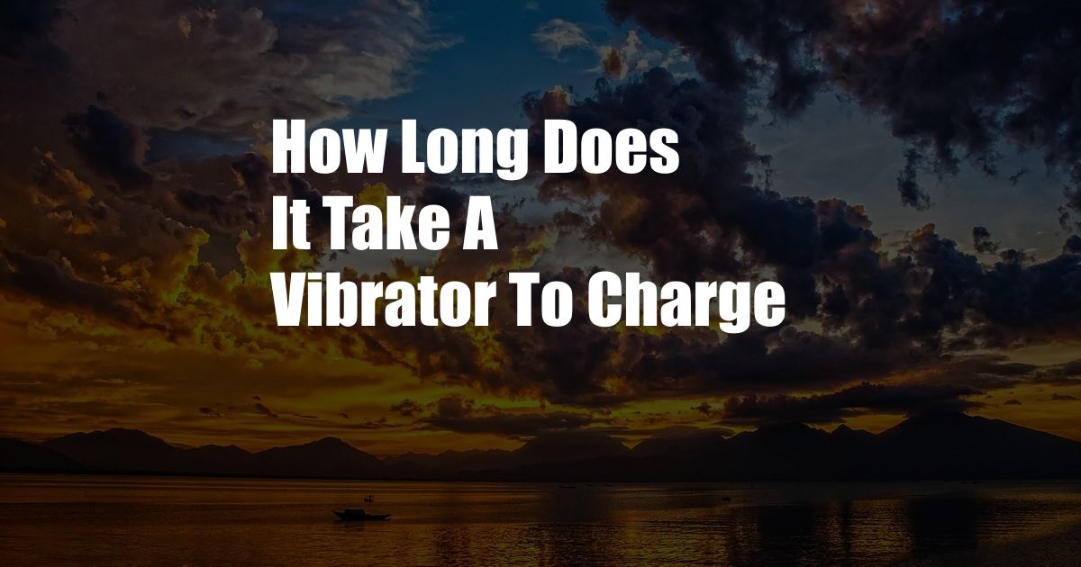 How Long Does It Take A Vibrator To Charge