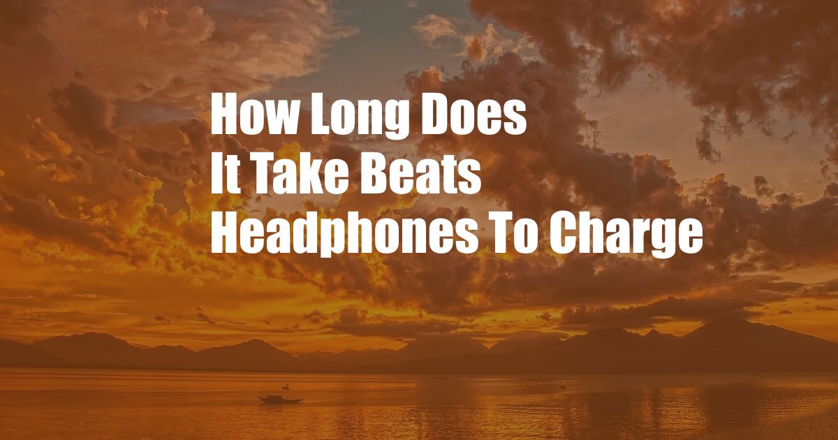 How Long Does It Take Beats Headphones To Charge