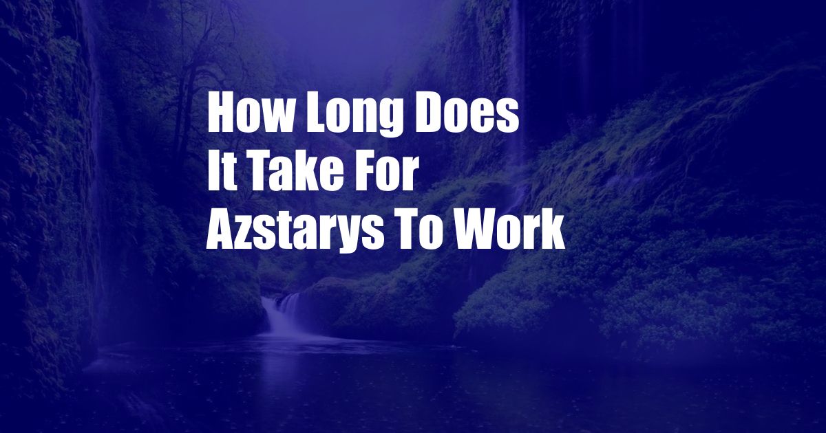 How Long Does It Take For Azstarys To Work