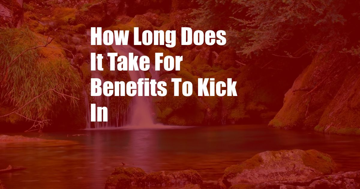 How Long Does It Take For Benefits To Kick In