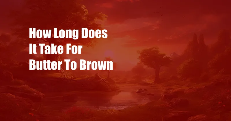 How Long Does It Take For Butter To Brown