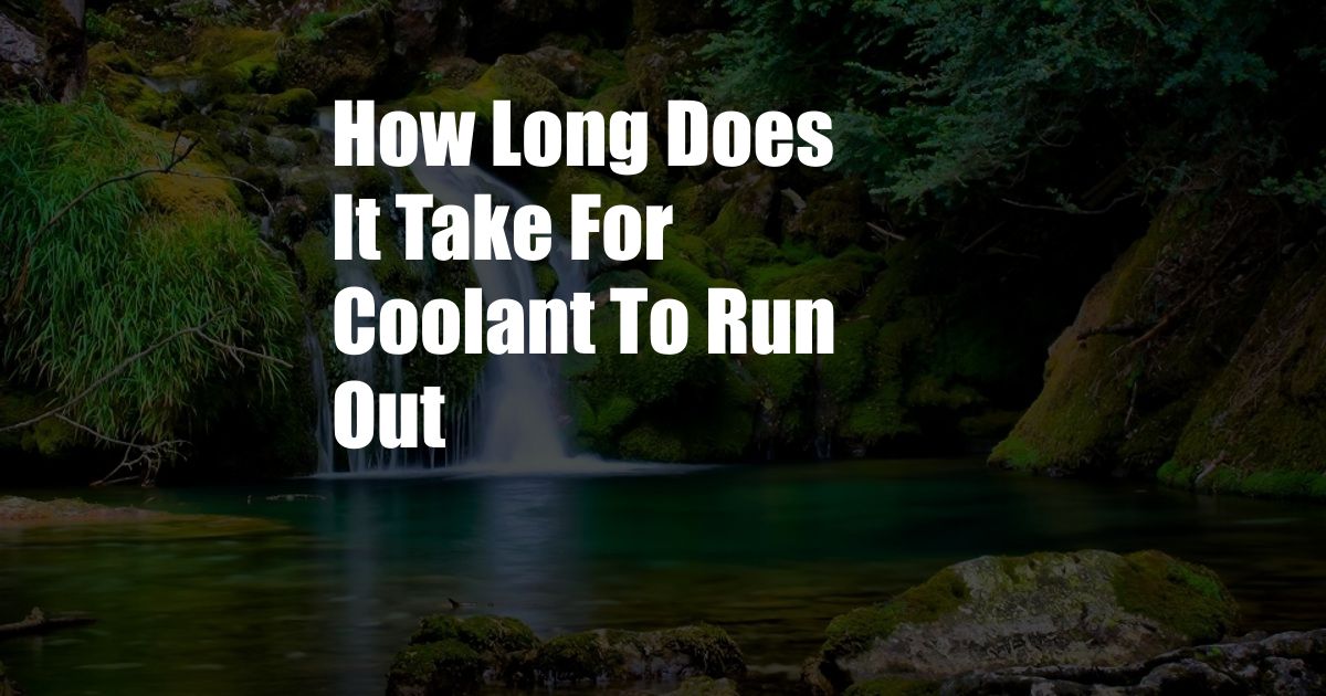 How Long Does It Take For Coolant To Run Out