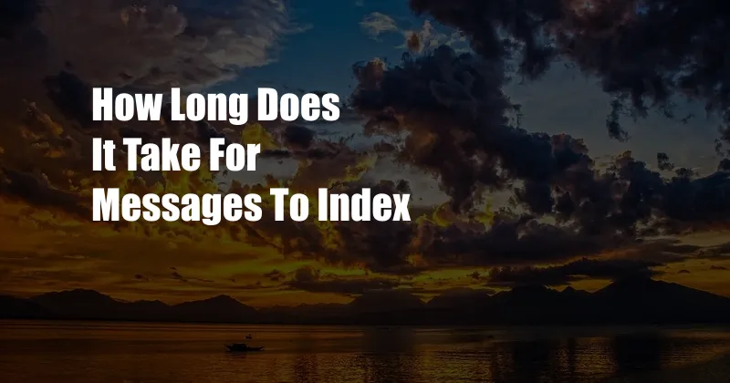 How Long Does It Take For Messages To Index