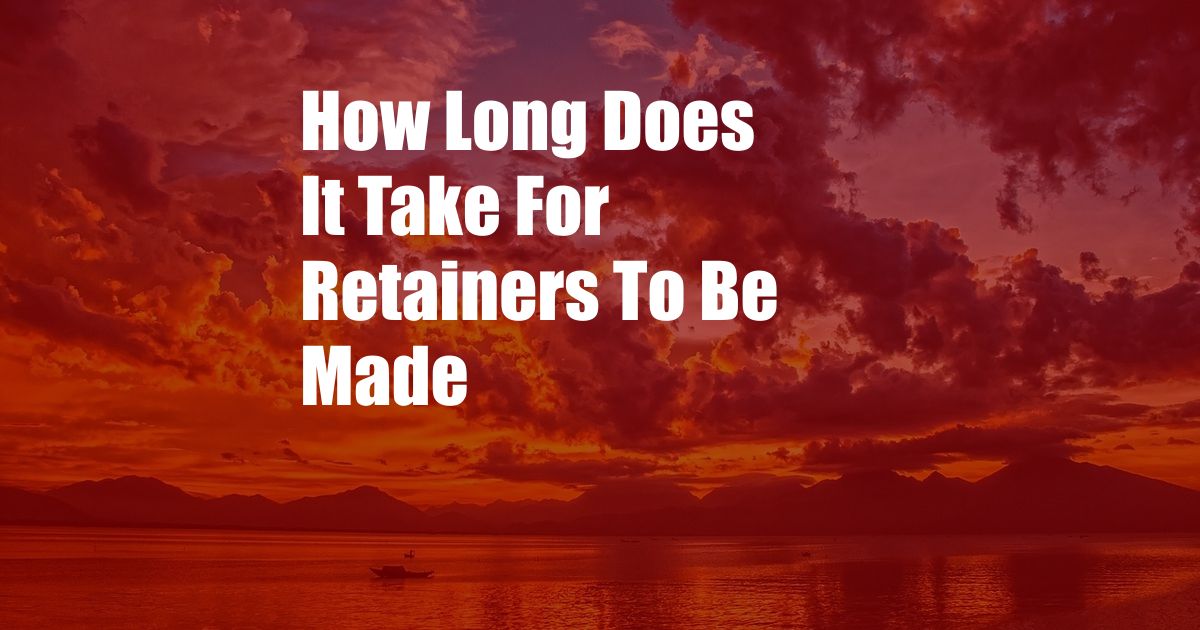 How Long Does It Take For Retainers To Be Made