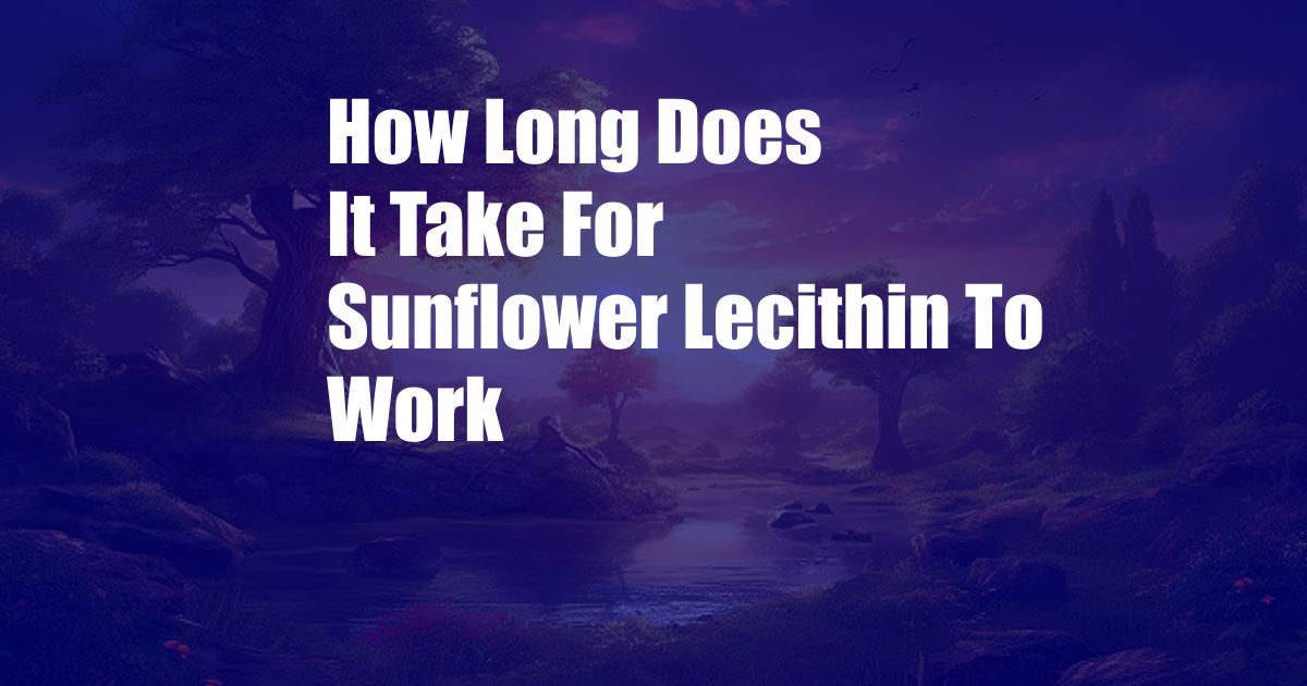 How Long Does It Take For Sunflower Lecithin To Work