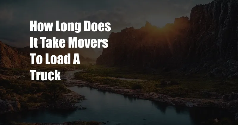 How Long Does It Take Movers To Load A Truck