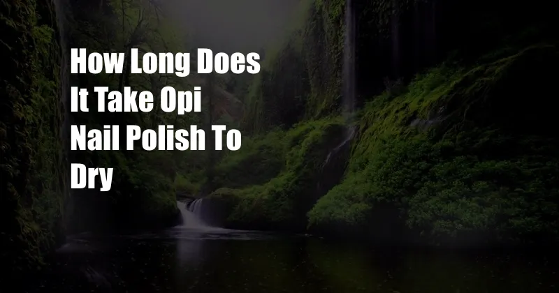 How Long Does It Take Opi Nail Polish To Dry