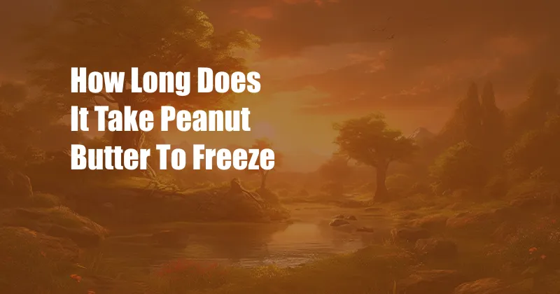 How Long Does It Take Peanut Butter To Freeze