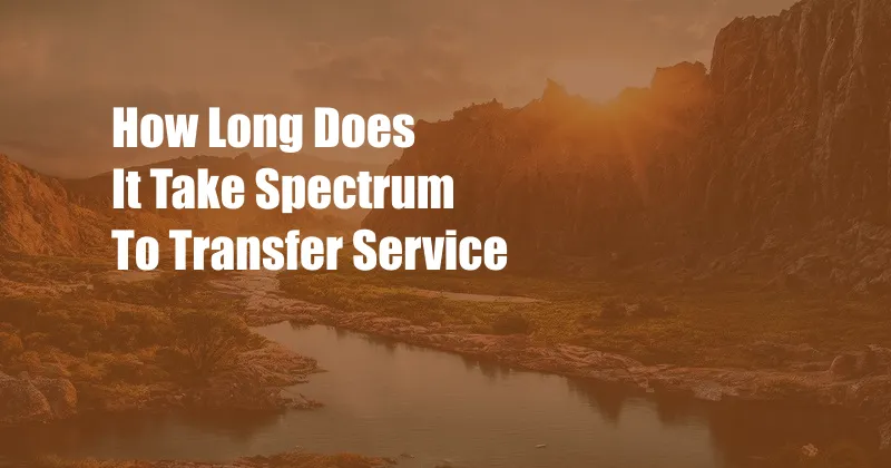 How Long Does It Take Spectrum To Transfer Service