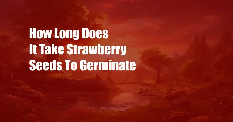 How Long Does It Take Strawberry Seeds To Germinate