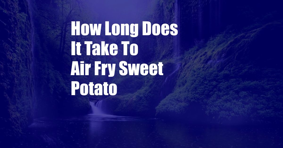 How Long Does It Take To Air Fry Sweet Potato