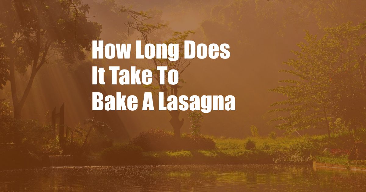 How Long Does It Take To Bake A Lasagna