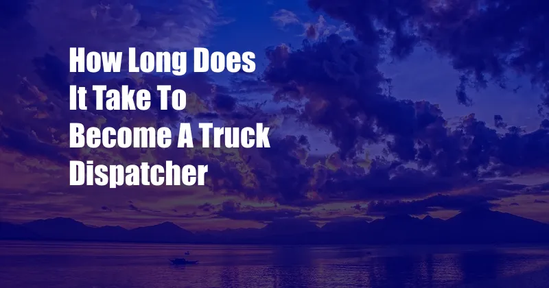 How Long Does It Take To Become A Truck Dispatcher