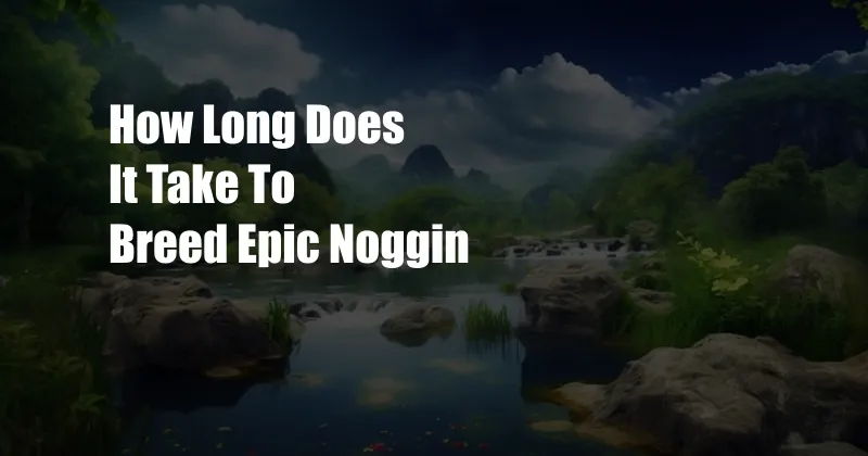 How Long Does It Take To Breed Epic Noggin