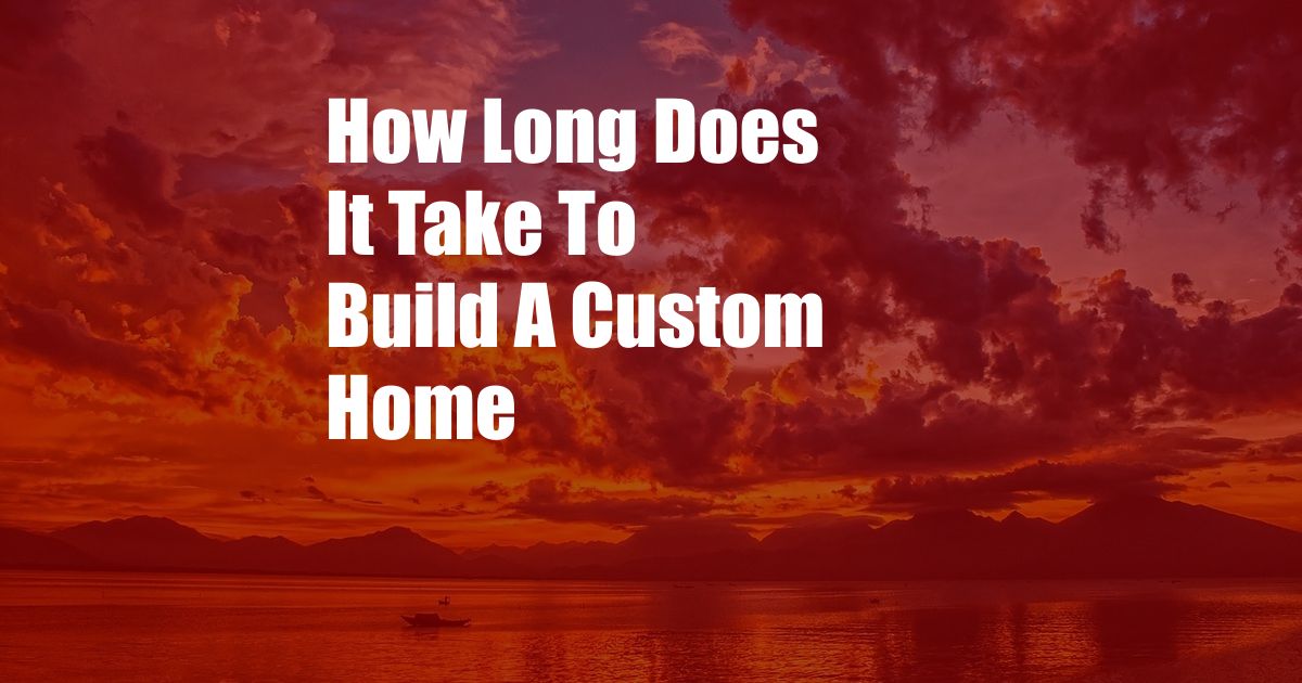 How Long Does It Take To Build A Custom Home