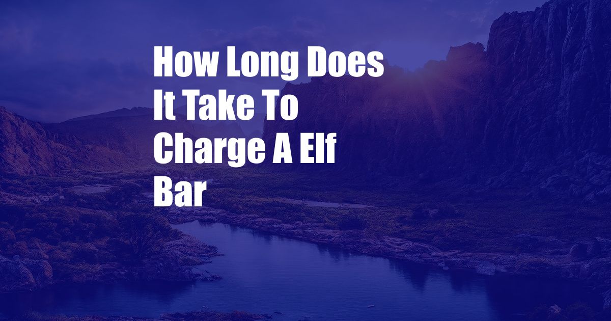 How Long Does It Take To Charge A Elf Bar