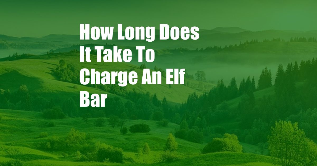How Long Does It Take To Charge An Elf Bar