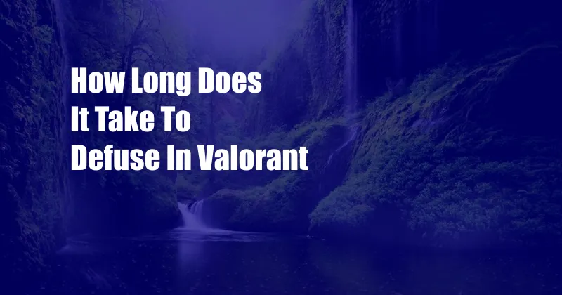 How Long Does It Take To Defuse In Valorant