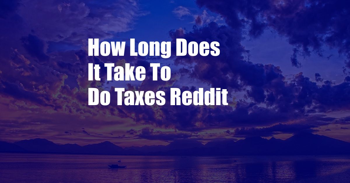 How Long Does It Take To Do Taxes Reddit