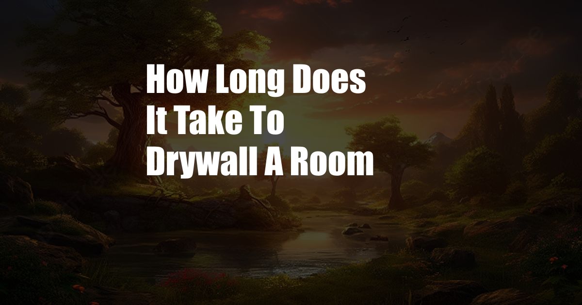 How Long Does It Take To Drywall A Room
