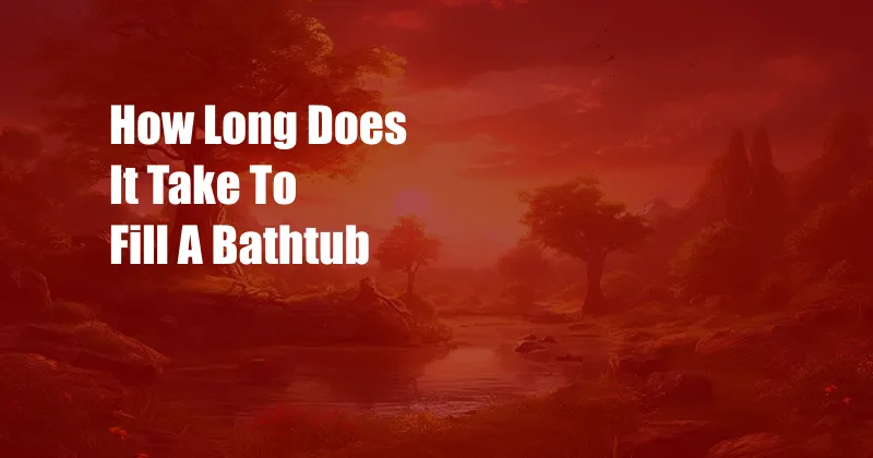 How Long Does It Take To Fill A Bathtub