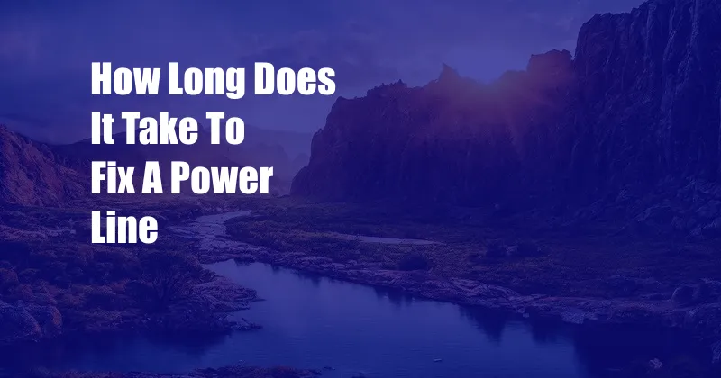 How Long Does It Take To Fix A Power Line