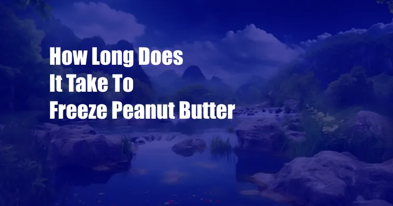 How Long Does It Take To Freeze Peanut Butter