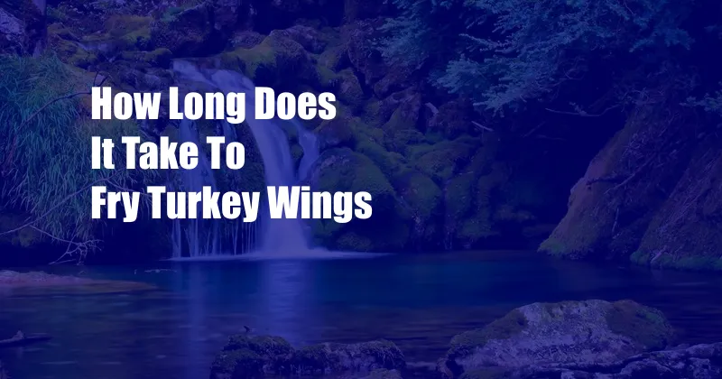 How Long Does It Take To Fry Turkey Wings