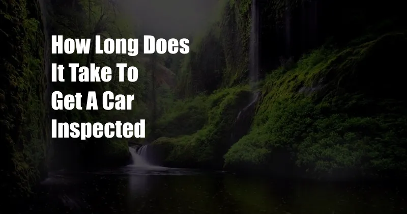 How Long Does It Take To Get A Car Inspected