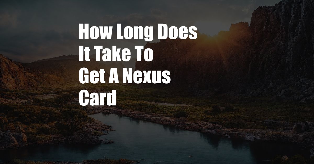 How Long Does It Take To Get A Nexus Card