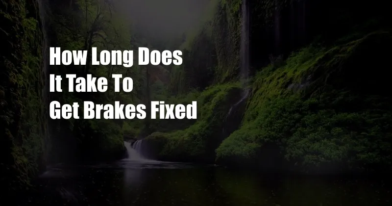 How Long Does It Take To Get Brakes Fixed