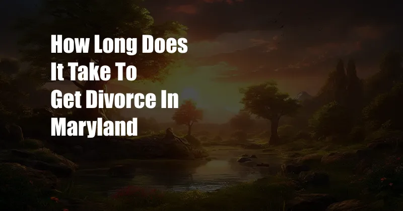 How Long Does It Take To Get Divorce In Maryland