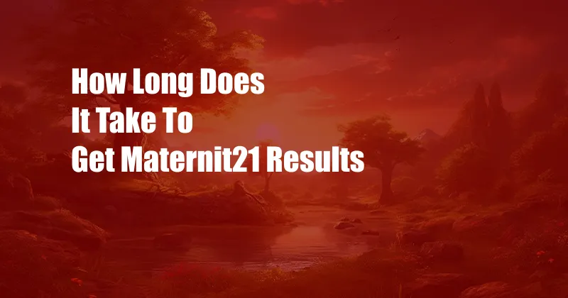 How Long Does It Take To Get Maternit21 Results