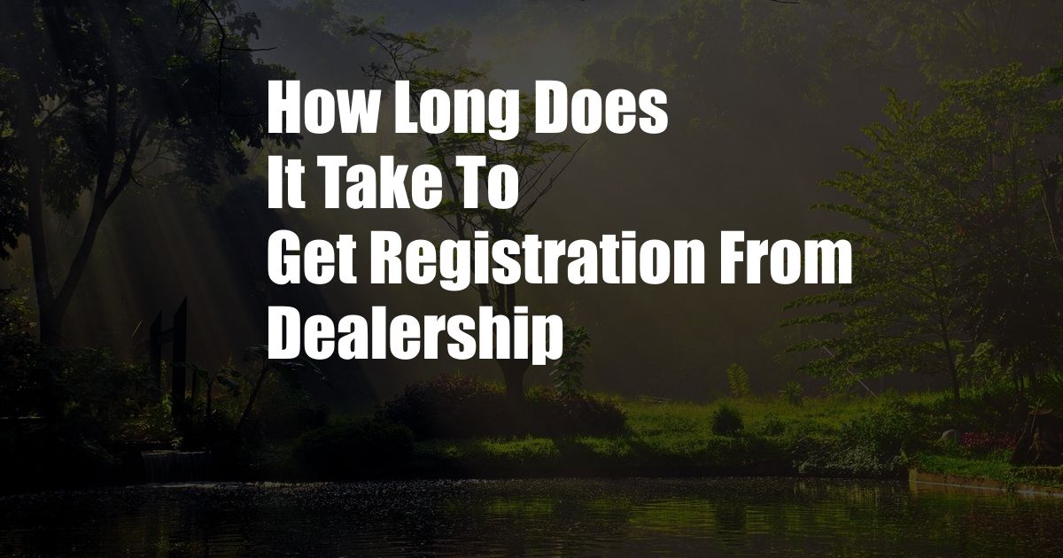 How Long Does It Take To Get Registration From Dealership