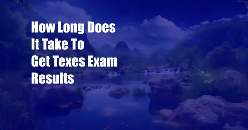 How Long Does It Take To Get Texes Exam Results