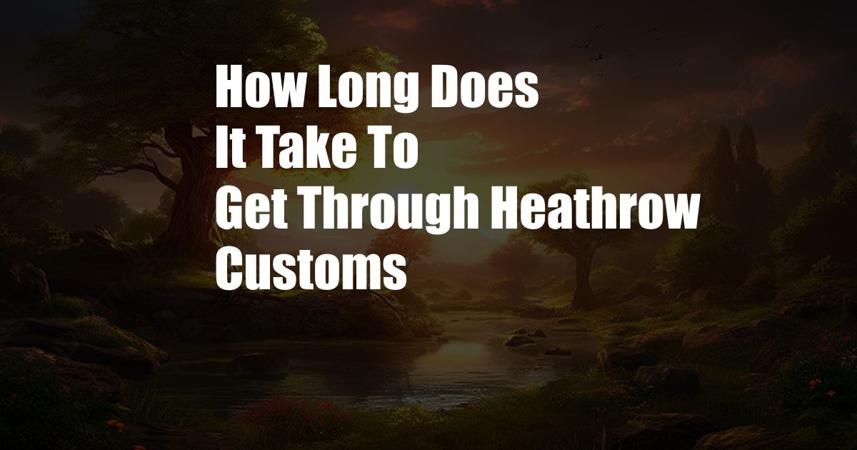 How Long Does It Take To Get Through Heathrow Customs