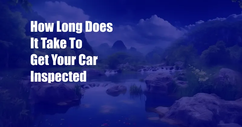 How Long Does It Take To Get Your Car Inspected