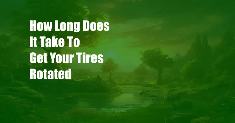 How Long Does It Take To Get Your Tires Rotated