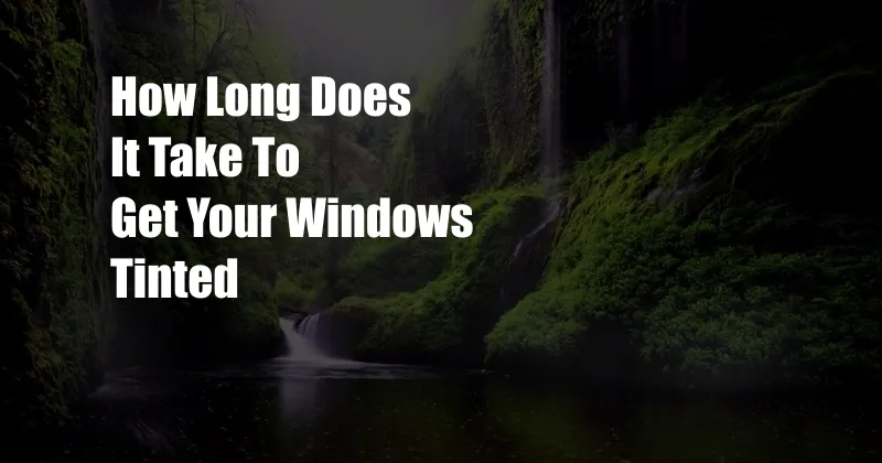 How Long Does It Take To Get Your Windows Tinted