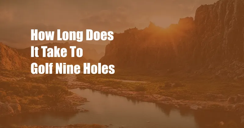 How Long Does It Take To Golf Nine Holes