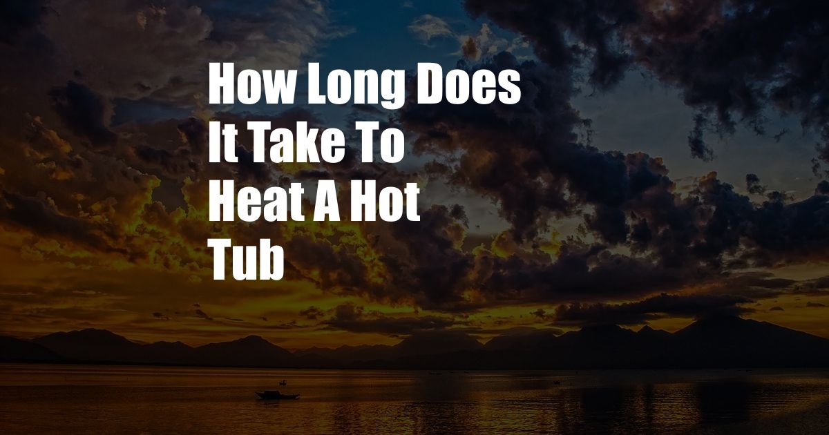 How Long Does It Take To Heat A Hot Tub